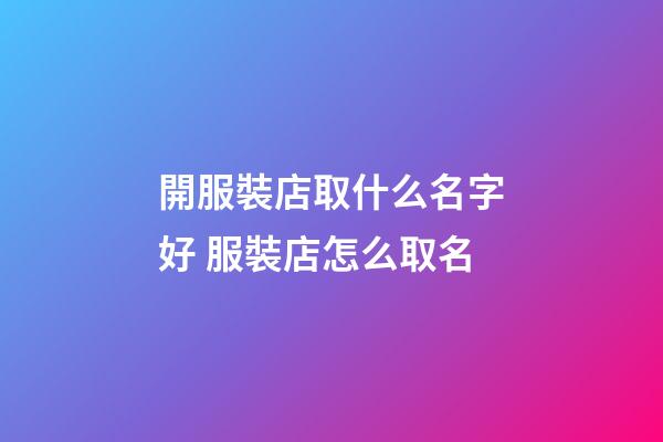 開服裝店取什么名字好 服裝店怎么取名-第1張-店鋪起名-玄機派